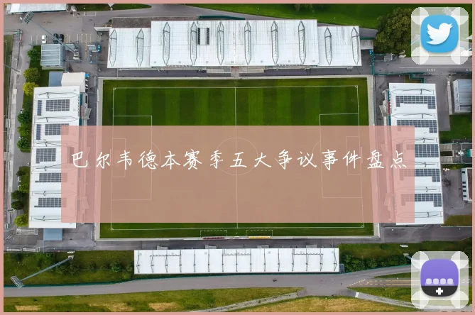 巴尔韦德本赛季五大争议事件盘点